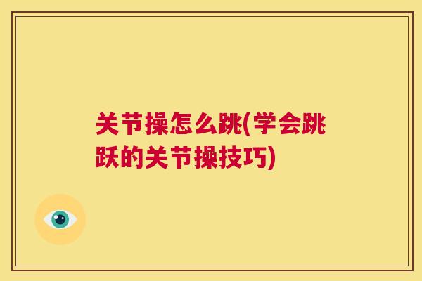 关节操怎么跳(学会跳跃的关节操技巧)