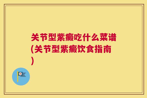 关节型紫癜吃什么菜谱(关节型紫癜饮食指南)