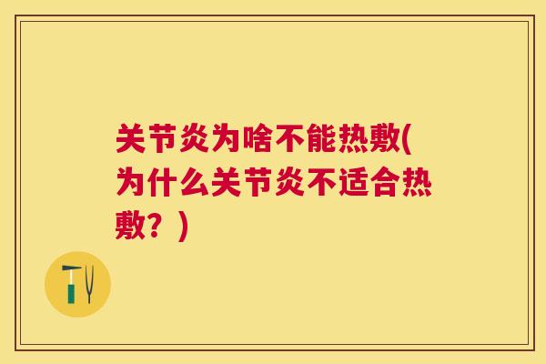 关节炎为啥不能热敷(为什么关节炎不适合热敷？)