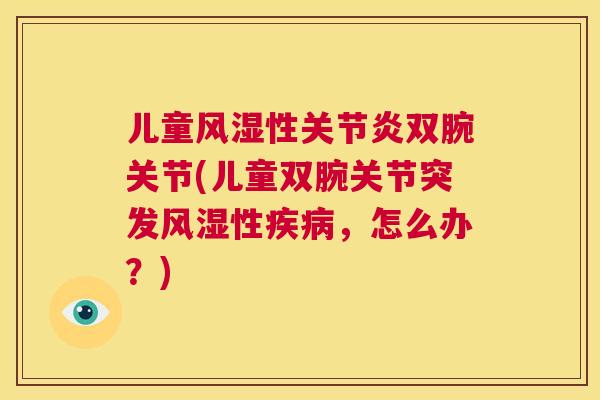 儿童风湿性关节炎双腕关节(儿童双腕关节突发风湿性疾病，怎么办？)