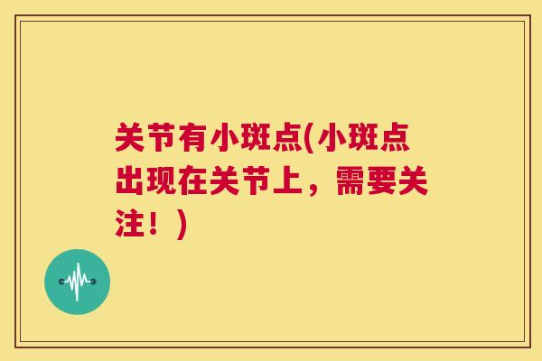 关节有小斑点(小斑点出现在关节上，需要关注！)