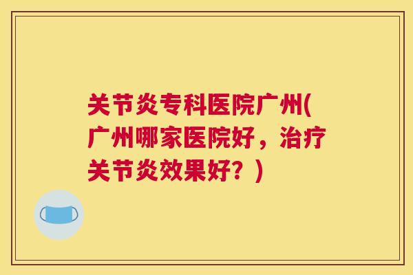 关节炎专科医院广州(广州哪家医院好，治疗关节炎效果好？)