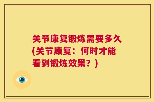 关节康复锻炼需要多久(关节康复：何时才能看到锻炼效果？)