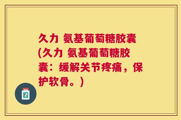 久力 氨基葡萄糖胶囊(久力 氨基葡萄糖胶囊：缓解关节疼痛，保护软骨。)