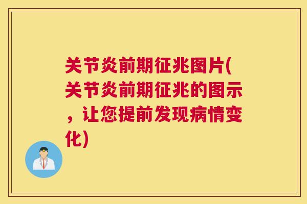 关节炎前期征兆图片(关节炎前期征兆的图示，让您提前发现病情变化)