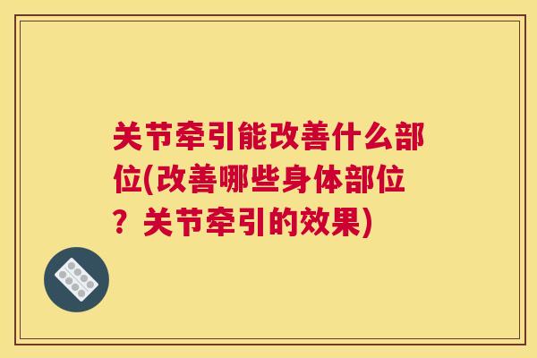 关节牵引能改善什么部位(改善哪些身体部位？关节牵引的效果)