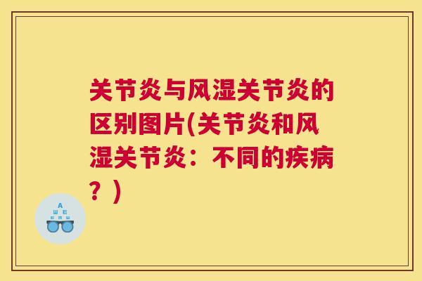 关节炎与风湿关节炎的区别图片(关节炎和风湿关节炎：不同的疾病？)