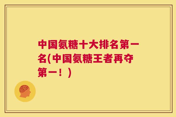 中国氨糖十大排名第一名(中国氨糖王者再夺第一！)