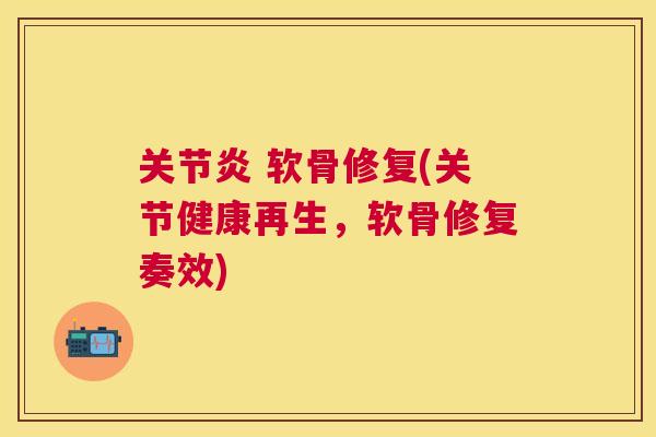 关节炎 软骨修复(关节健康再生，软骨修复奏效)