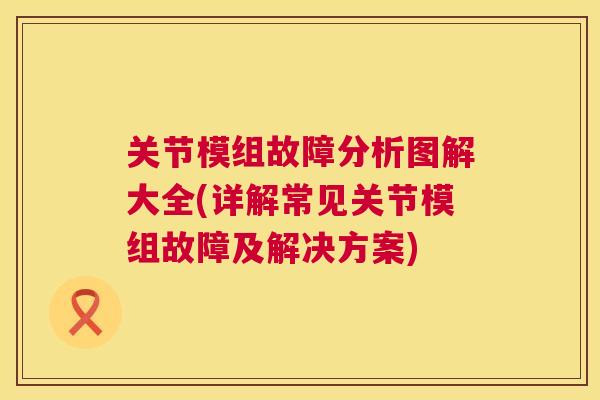 关节模组故障分析图解大全(详解常见关节模组故障及解决方案)