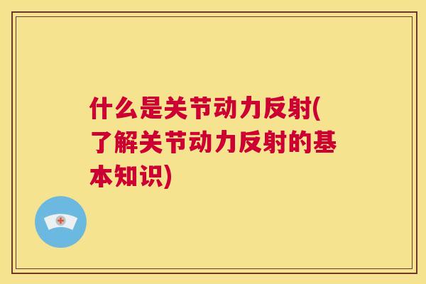 什么是关节动力反射(了解关节动力反射的基本知识)