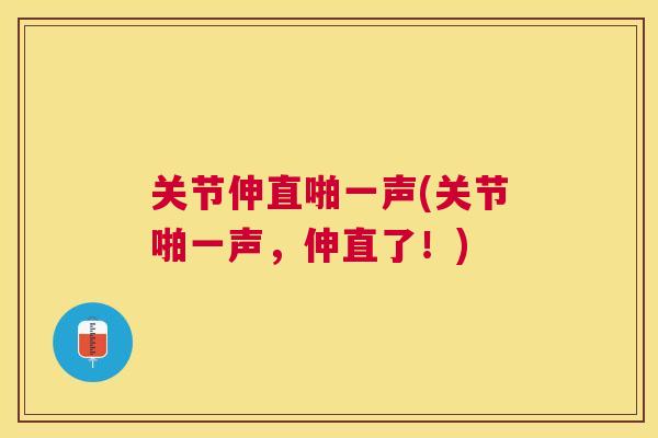 关节伸直啪一声(关节啪一声，伸直了！)