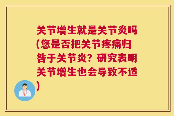 关节增生就是关节炎吗(您是否把关节疼痛归咎于关节炎？研究表明关节增生也会导致不适)