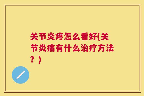 关节炎疼怎么看好(关节炎痛有什么治疗方法？)