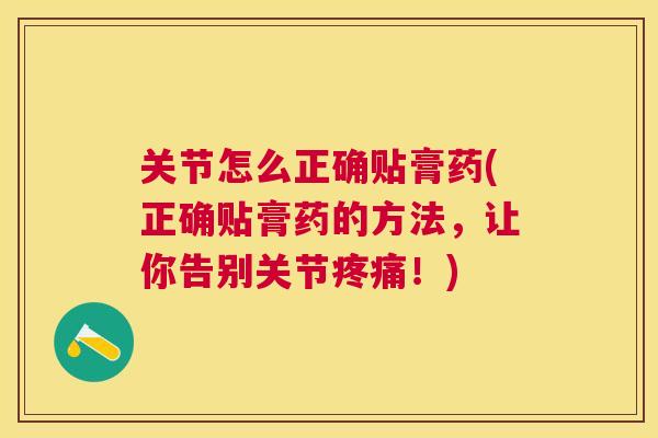 关节怎么正确贴膏药(正确贴膏药的方法,让你告别关节疼痛!)