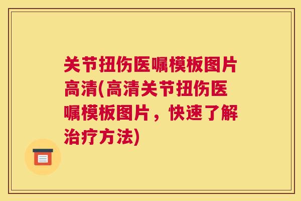 关节扭伤医嘱模板图片高清(高清关节扭伤医嘱模板图片，快速了解治疗方法)