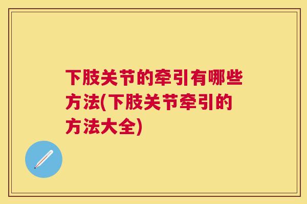 下肢关节的牵引有哪些方法(下肢关节牵引的方法大全)