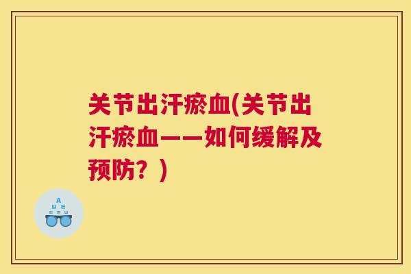 关节出汗瘀血(关节出汗瘀血——如何缓解及预防？)