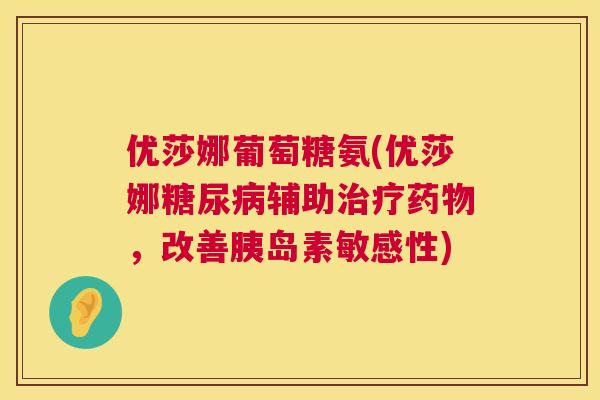 优莎娜葡萄糖氨(优莎娜糖尿病辅助治疗药物，改善胰岛素敏感性)