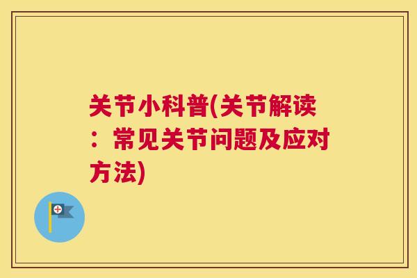 关节小科普(关节解读：常见关节问题及应对方法)