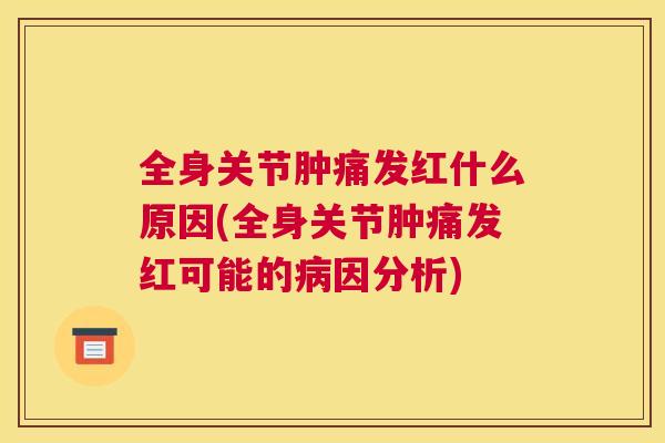 全身关节肿痛发红什么原因(全身关节肿痛发红可能的病因分析)