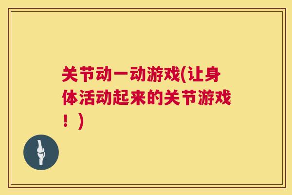 关节动一动游戏(让身体活动起来的关节游戏!)