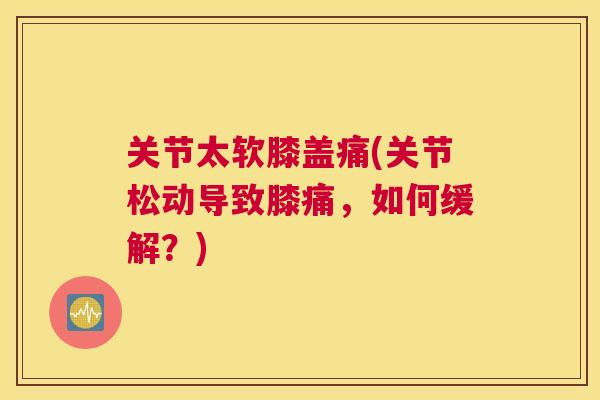 关节太软膝盖痛(关节松动导致膝痛，如何缓解？)