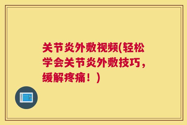 外敷视频(轻松学会外敷技巧,缓解!) 外敷视频(轻松学会外敷技巧,缓解!)