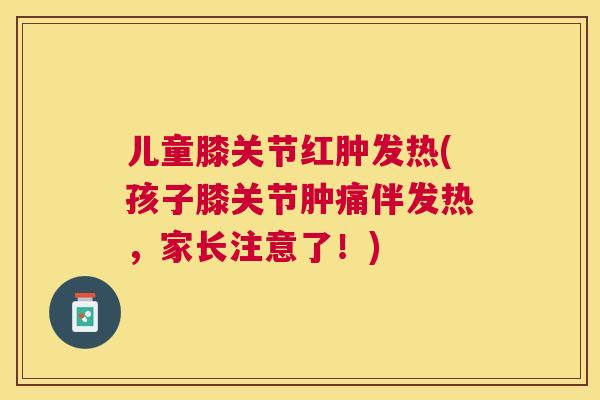 儿童膝关节红肿发热(孩子膝关节肿痛伴发热，家长注意了！)