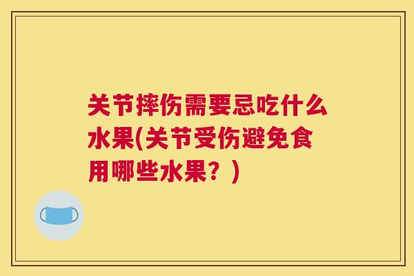 关节摔伤需要忌吃什么水果(关节受伤避免食用哪些水果？)