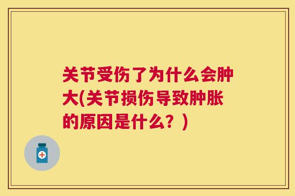 关节受伤了为什么会肿大(关节损伤导致肿胀的原因是什么？)