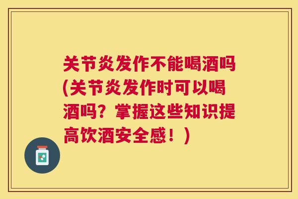 关节炎发作不能喝酒吗(关节炎发作时可以喝酒吗？掌握这些知识提高饮酒安全感！)