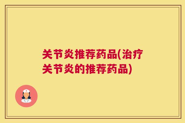 关节炎推荐药品(治疗关节炎的推荐药品)