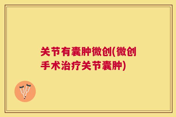 关节有囊肿微创(微创手术关节囊肿) 关节有囊肿微创(微创手术关节囊肿)