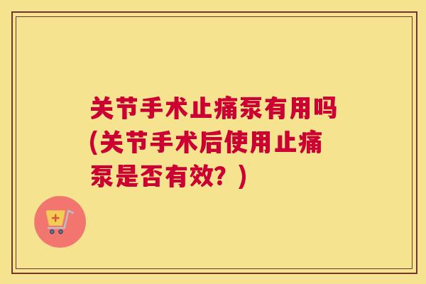 关节手术泵有用吗(关节手术后使用泵是否有效？)