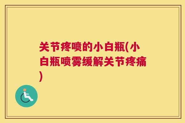关节疼喷的小白瓶(小白瓶喷雾缓解关节)