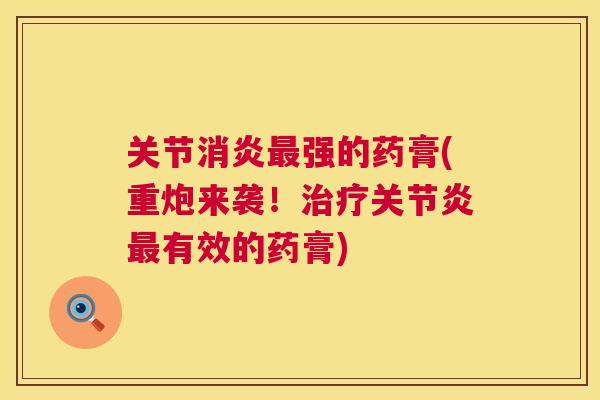 关节消炎最强的药膏(重炮来袭！治疗关节炎最有效的药膏)