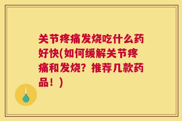 关节疼痛发烧吃什么药好快(如何缓解关节疼痛和发烧？推荐几款药品！)