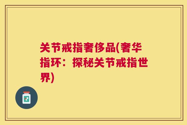 关节戒指奢侈品(奢华指环：探秘关节戒指世界)