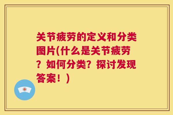 关节疲劳的定义和分类图片(什么是关节疲劳？如何分类？探讨发现答案！)