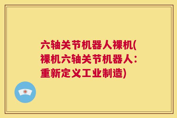 六轴关节机器人裸机(裸机六轴关节机器人：重新定义工业制造)