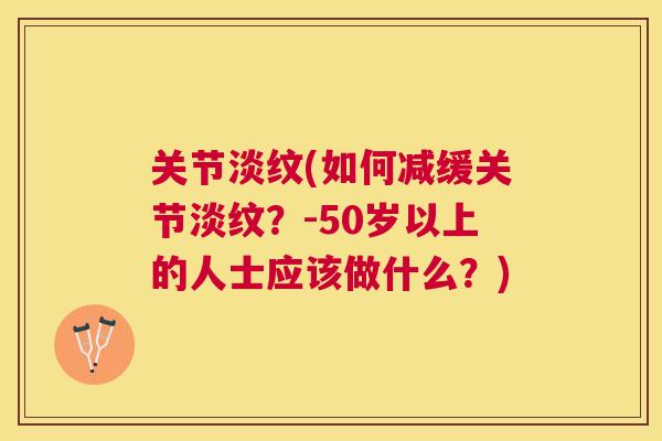 关节淡纹(如何减缓关节淡纹？-50岁以上的人士应该做什么？)
