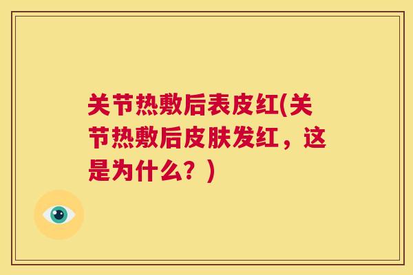 关节热敷后表皮红(关节热敷后皮肤发红，这是为什么？)