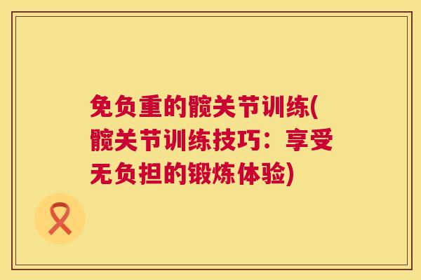 免负重的髋关节训练(髋关节训练技巧：享受无负担的锻炼体验)