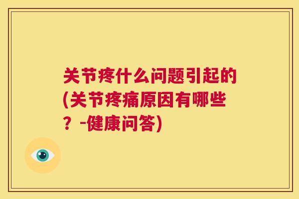 关节疼什么问题引起的(关节原因有哪些?-健康问答) 关节疼什么问题引起的(关节原因有哪些?-健康问答)