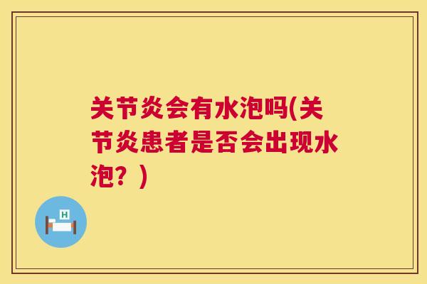 关节炎会有水泡吗(关节炎患者是否会出现水泡？)
