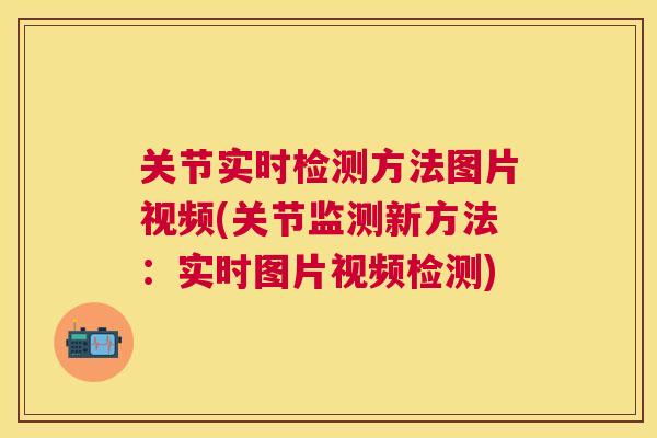 关节实时检测方法图片视频(关节监测新方法：实时图片视频检测)