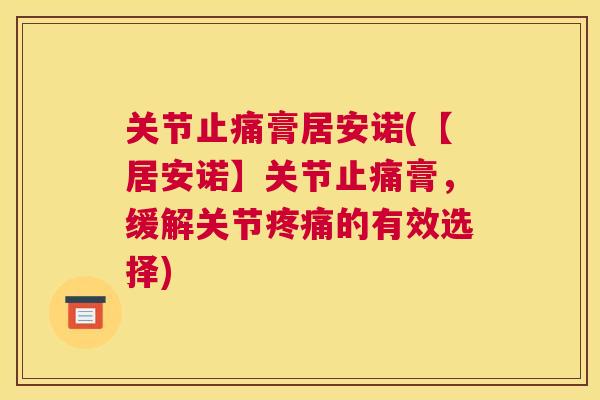 关节止痛膏居安诺(【居安诺】关节止痛膏，缓解关节疼痛的有效选择)