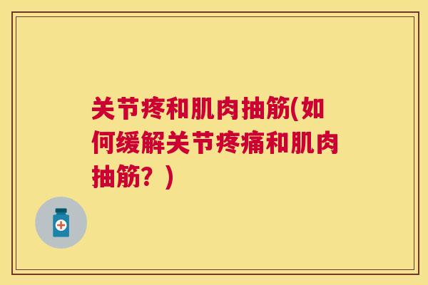 关节疼和肌肉抽筋(如何缓解关节疼痛和肌肉抽筋？)