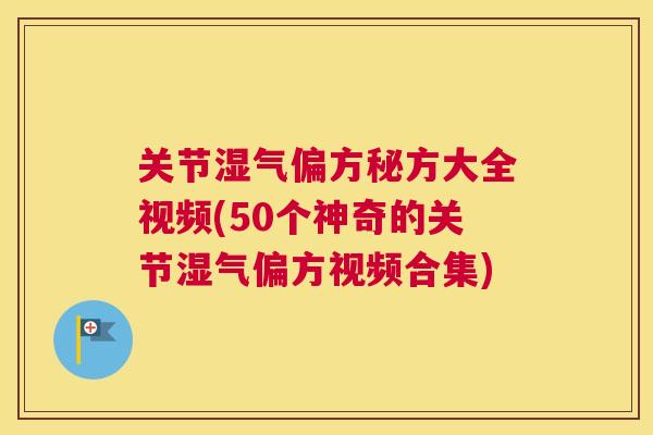 关节湿气偏方秘方大全视频(50个神奇的关节湿气偏方视频合集)